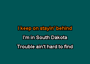 I keep on stayin' behind

I'm in South Dakota

Trouble ain't hard to fund