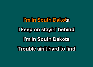 I'm in South Dakota

I keep on stayin' behind

I'm in South Dakota

Trouble ain't hard to fund