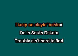 I keep on stayin' behind

I'm in South Dakota

Trouble ain't hard to fund