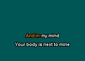 And in my mind

Your body is next to mine