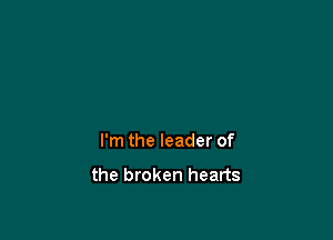 I'm the leader of

the broken hearts