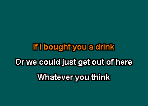 lfl bought you a drink

Or we could just get out of here

Whatever you think