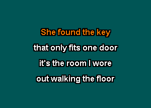 She found the key

that only fits one door
it's the room Iwore

out walking the floor