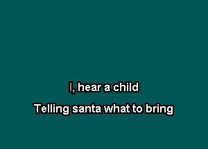 I, hear a child

Telling santa what to bring