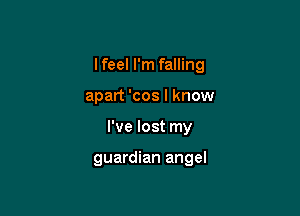 I feel I'm falling
apart 'cos I know

I've lost my

guardian angel