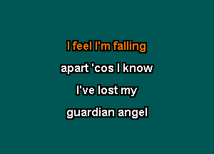 I feel I'm falling
apart 'cos I know

I've lost my

guardian angel