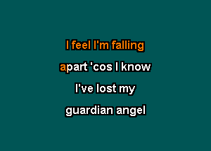 I feel I'm falling
apart 'cos I know

I've lost my

guardian angel