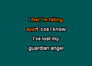 I feel I'm falling
apart 'cos I know

I've lost my

guardian angel