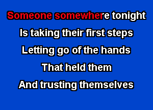 Someone somewhere tonight
ls taking their first steps
Letting go of the hands

That held them

And trusting themselves