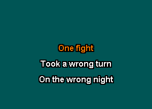 One fight

Took a wrong turn

0n the wrong night