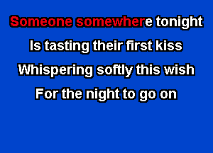 Someone somewhere tonight
ls tasting their first kiss
Whispering softly this wish
For the night to go on