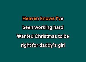 Heaven knows I've
been working hard

Wanted Christmas to be

right for daddy's girl