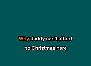 Why daddy can't afford

no Christmas here