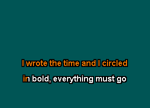 I wrote the time and I circled

in bold, everything must go