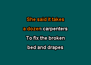 She said it takes
a dozen carpenters

To fix the broken

bed and drapes