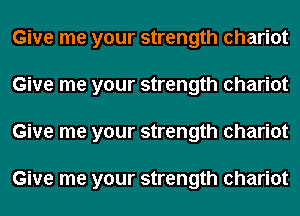 Give me your strength chariot
Give me your strength chariot
Give me your strength chariot

Give me your strength chariot