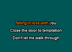falling in love with you

Close the door to temptation

Don't let me walk through