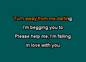 Turn away from me darling

I'm begging you to

Please help me. I'm falling

in love with you