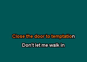 Close the door to temptation

Don't let me walk in