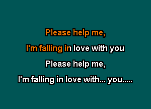 Please help me,
I'm falling in love with you

Please help me,

I'm falling in love with... you .....