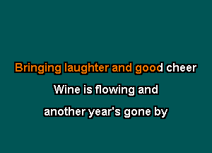 Bringing laughter and good cheer

Wine is flowing and

another year's gone by