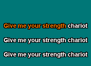 Give me your strength chariot
Give me your strength chariot

Give me your strength chariot