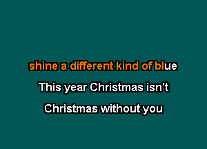 shine a different kind of blue

This year Christmas isn't

Christmas without you