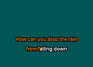 How can you stop the rain

from falling down