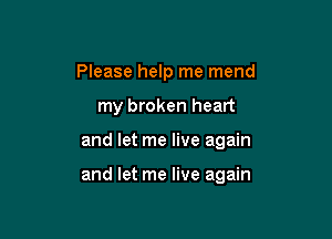 Please help me mend
my broken heart

and let me live again

and let me live again