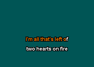 I'm all that's left of

two hearts on fire