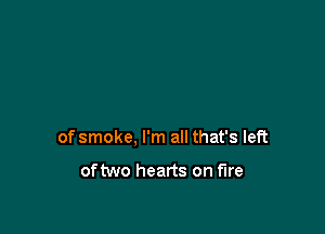 of smoke, I'm all that's left

oftwo hearts on fire