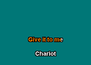 Give it to me

Chariot