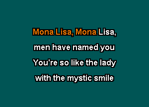 Mona Lisa, Mona Lisa,

men have named you

You're so like the lady

with the mystic smile
