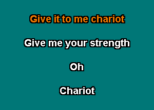 Give it to me chariot

Give me your strength

Oh

Chariot