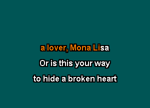 a lover, Mona Lisa

Or is this your way

to hide a broken heart
