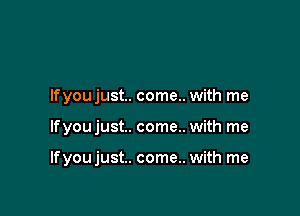 Ifyou just. come.. with me

lfyoujust.. come.. with me

lfyoujust.. come.. with me