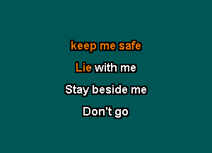 keep me safe

Lie with me

Stay beside me

Don't go