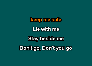 keep me safe
Lie with me

Stay beside me

Don't go, Don't you go