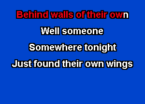 Behind walls of their own
Well someone
Somewhere tonight

Just found their own wings