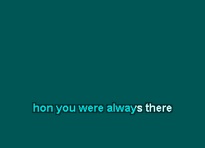 hon you were always there