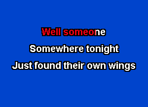 Well someone
Somewhere tonight

Just found their own wings