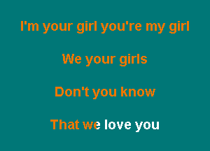 I'm your girl you're my girl
We your girls

Don't you know

That we love you