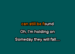 can still be found

Oh, I'm holding on

Someday they will fall....