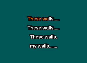 These walls .....
These walls .....

These walls.

my walls .......