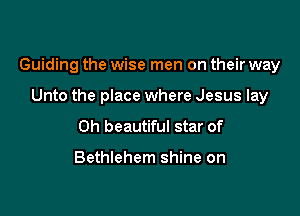 Guiding the wise men on their way

Unto the place where Jesus lay
0h beautiful star of

Bethlehem shine on