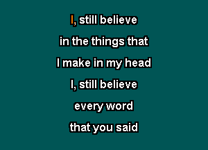 I, still believe

in the things that

I make in my head

I, still believe
every word

that you said