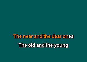 The near and the dear ones

The old and the young