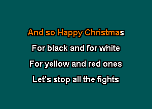 And so Happy Christmas
For black and for white

For yellow and red ones

Let's stop all the fights