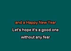 and a Happy New Year

Let's hope it's a good one

without any fear