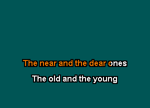 The near and the dear ones

The old and the young